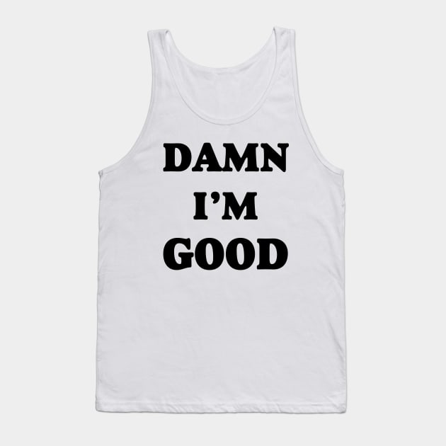 Damn I’m Good Tank Top by ThrifTees